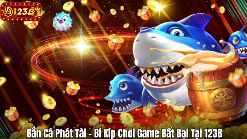 Bắn Cá Phát Tài – Bí Kíp Chơi Game Bất Bại Tại 123B Bắn Cá Phát Tài – Bí Kíp Chơi Game Bất Bại Tại 123B