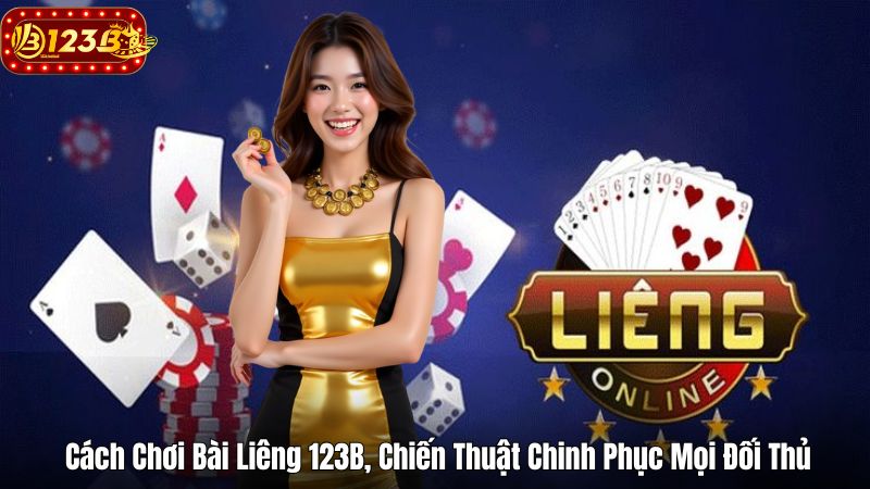 Cách Chơi Bài Liêng 123B, Chiến Thuật Chinh Phục Mọi Đối Thủ