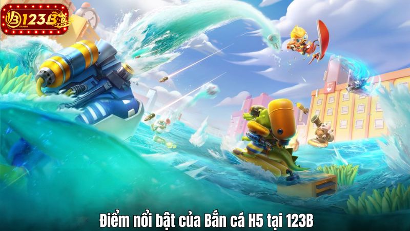Điểm nổi bật của Bắn cá H5 tại 123B