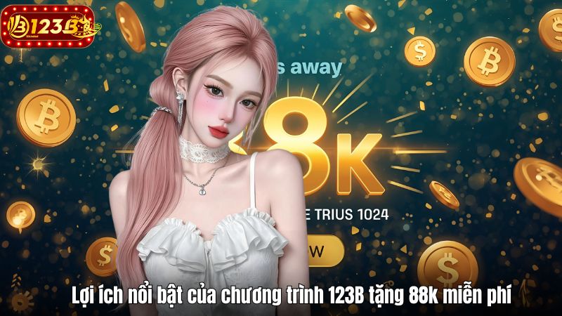 Lợi ích nổi bật của chương trình 123B tặng 88k miễn phí