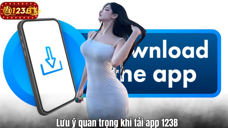 Tải App 123B Lưu ý quan trọng khi tải app 123B