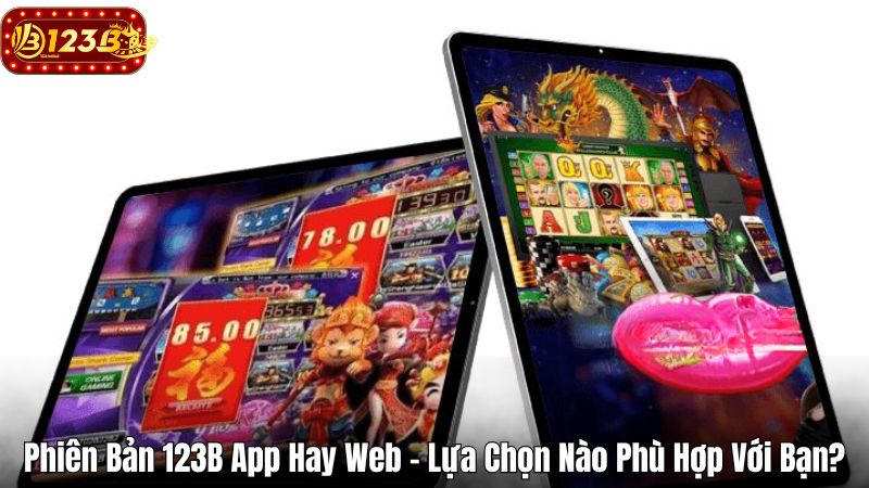Phiên Bản 123B App Hay Web - Lựa Chọn Nào Phù Hợp Với Bạn? Phiên Bản 123B App Hay Web - Lựa Chọn Nào Phù Hợp Với Bạn?