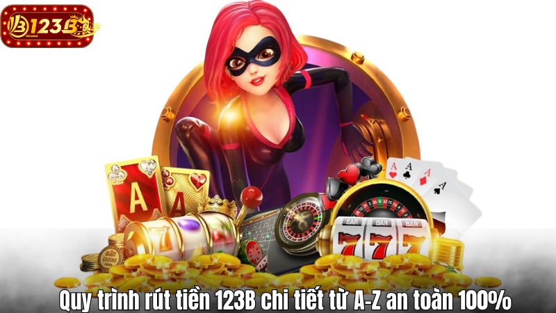 Quy trình rút tiền 123B chi tiết từ A–Z an toàn 100%