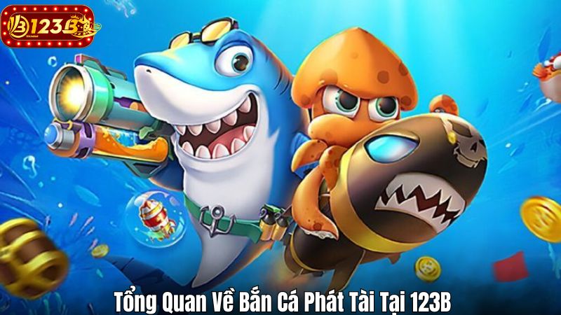 Bắn Cá Phát Tài – Bí Kíp Chơi Game Bất Bại Tại 123B Tổng Quan Về Bắn Cá Phát Tài Tại 123B