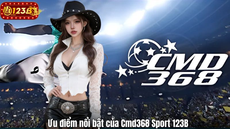 Cmd368 Sport 123B – Sân Chơi Cá Cược Thể Thao Toàn Diện Ưu điểm nổi bật của Cmd368 Sport 123B